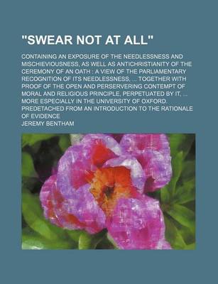 Book cover for "Swear Not at All"; Containing an Exposure of the Needlessness and Mischieviousness, as Well as Antichristianity of the Ceremony of an Oath a View of the Parliamentary Recognition of Its Needlessness, Together with Proof of the Open and