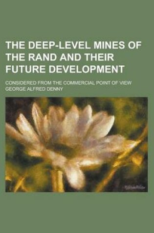 Cover of The Deep-Level Mines of the Rand and Their Future Development; Considered from the Commercial Point of View