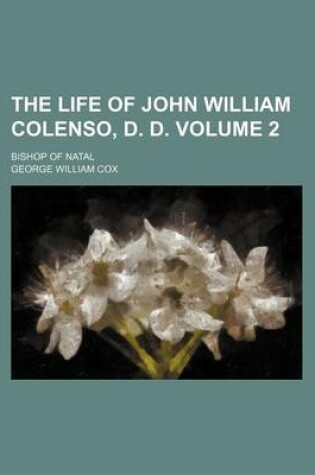 Cover of The Life of John William Colenso, D. D. Volume 2; Bishop of Natal