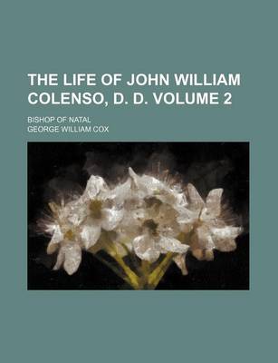 Book cover for The Life of John William Colenso, D. D. Volume 2; Bishop of Natal