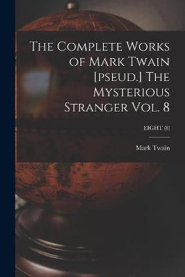 Book cover for The Complete Works of Mark Twain [pseud.] The Mysterious Stranger Vol. 8; EIGHT (8)