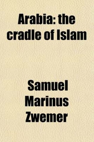Cover of Arabia; The Cradle of Islam. Studies in the Geography, People and Politics of the Peninsula, with an Account of Islam and Mission-Work