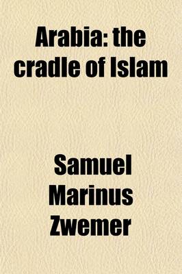 Book cover for Arabia; The Cradle of Islam. Studies in the Geography, People and Politics of the Peninsula, with an Account of Islam and Mission-Work