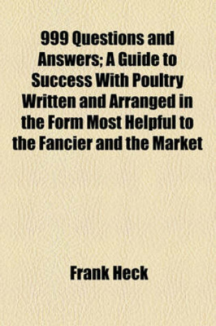 Cover of 999 Questions and Answers; A Guide to Success with Poultry Written and Arranged in the Form Most Helpful to the Fancier and the Market
