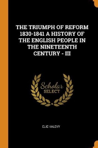 Cover of The Triumph of Reform 1830-1841 a History of the English People in the Nineteenth Century - III