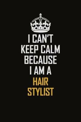 Cover of I Can't Keep Calm Because I Am A Hair Stylist