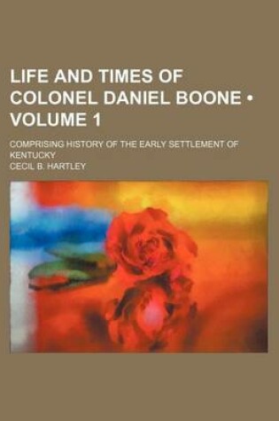 Cover of Life and Times of Colonel Daniel Boone (Volume 1); Comprising History of the Early Settlement of Kentucky