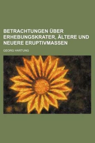 Cover of Betrachtungen Uber Erhebungskrater, Altere Und Neuere Eruptivmassen; Nebst Einer Schilderung Der Geologischen Verhaltnisse Der Insel Gran Canaria