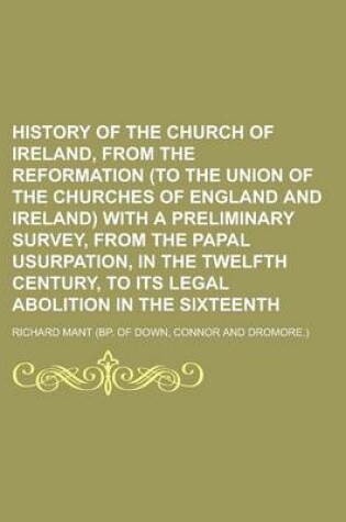 Cover of History of the Church of Ireland, from the Reformation (to the Union of the Churches of England and Ireland) with a Preliminary Survey, from the Papal Usurpation, in the Twelfth Century, to Its Legal Abolition in the Sixteenth