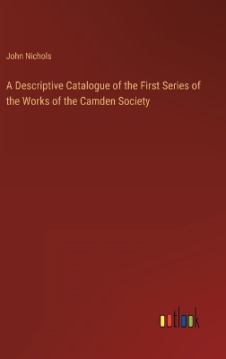 Book cover for A Descriptive Catalogue of the First Series of the Works of the Camden Society