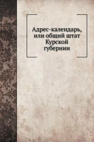 Cover of Адрес-календарь, или общий штат Курской гу&#10