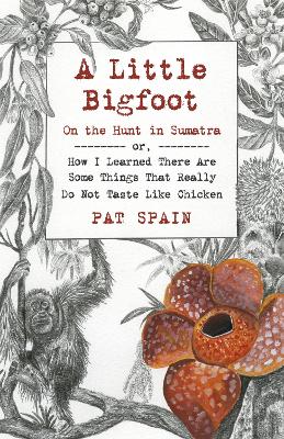 Book cover for Little Bigfoot, A: On the Hunt in Sumatra – or, How I Learned There Are Some Things That Really Do Not Taste Like Chicken