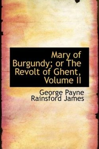 Cover of Mary of Burgundy; Or the Revolt of Ghent, Volume II