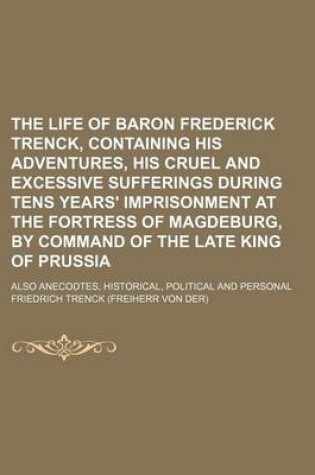Cover of The Life of Baron Frederick Trenck, Containing His Adventures, His Cruel and Excessive Sufferings During Tens Years' Imprisonment at the Fortress of M