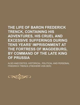 Book cover for The Life of Baron Frederick Trenck, Containing His Adventures, His Cruel and Excessive Sufferings During Tens Years' Imprisonment at the Fortress of M