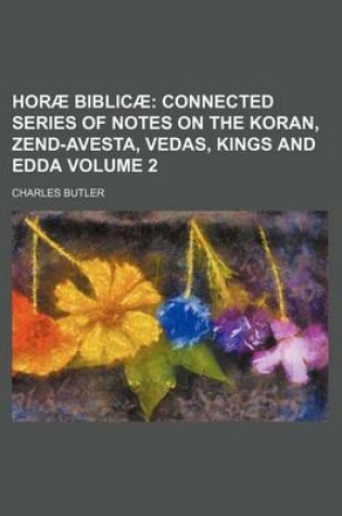 Cover of Horae Biblicae Volume 2; Connected Series of Notes on the Koran, Zend-Avesta, Vedas, Kings and Edda