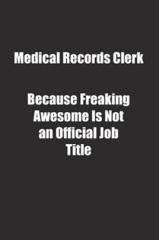 Cover of Medical Records Clerk Because Freaking Awesome Is Not an Official Job Title.