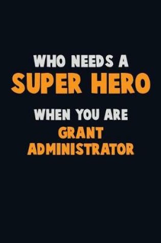 Cover of Who Need A SUPER HERO, When You Are Grant Administrator