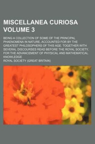 Cover of Miscellanea Curiosa Volume 3; Being a Collection of Some of the Principal Phaenomena in Nature, Accounted for by the Greatest Philosophers of This Age. Together with Several Discourses Read Before the Royal Society, for the Advancement of Physical and Math