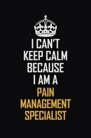 Cover of I Can't Keep Calm Because I Am A Pain Management Specialist