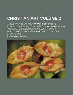 Book cover for Christian Art Volume 2; An Illustrated Monthly Magazine Devoted to Current Church Building, American and Foreign, and the Allied Ecclesiological Arts, with Expert Discussions of All Topics Relating to Christian Archaeology