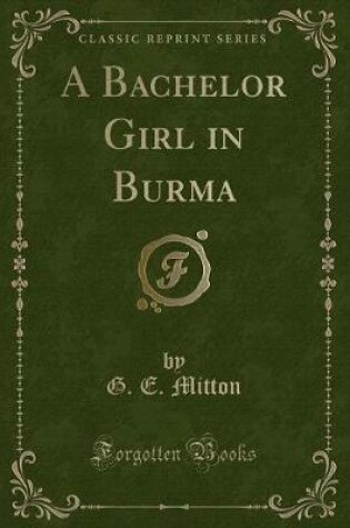 Cover of A Bachelor Girl in Burma (Classic Reprint)