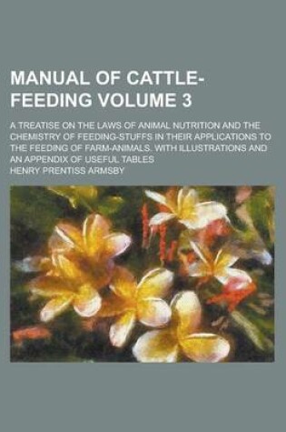 Cover of Manual of Cattle-Feeding; A Treatise on the Laws of Animal Nutrition and the Chemistry of Feeding-Stuffs in Their Applications to the Feeding of Farm-Animals. with Illustrations and an Appendix of Useful Tables Volume 3
