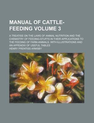 Book cover for Manual of Cattle-Feeding; A Treatise on the Laws of Animal Nutrition and the Chemistry of Feeding-Stuffs in Their Applications to the Feeding of Farm-Animals. with Illustrations and an Appendix of Useful Tables Volume 3