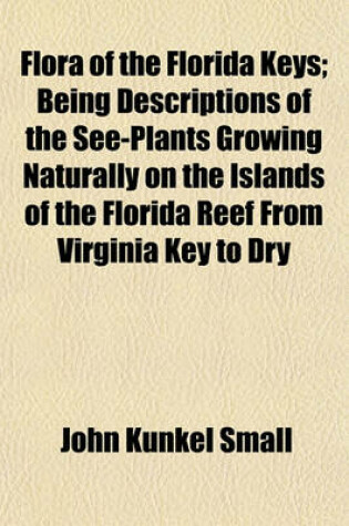 Cover of Flora of the Florida Keys; Being Descriptions of the See-Plants Growing Naturally on the Islands of the Florida Reef from Virginia Key to Dry