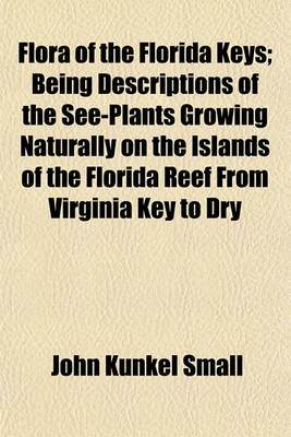 Book cover for Flora of the Florida Keys; Being Descriptions of the See-Plants Growing Naturally on the Islands of the Florida Reef from Virginia Key to Dry