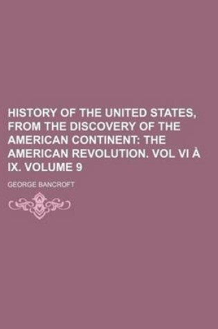Cover of History of the United States, from the Discovery of the American Continent; The American Revolution. Vol VI a IX. Volume 9