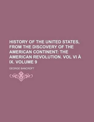 Book cover for History of the United States, from the Discovery of the American Continent; The American Revolution. Vol VI a IX. Volume 9