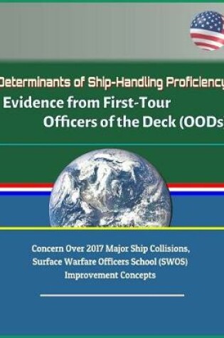 Cover of Determinants of Ship-Handling Proficiency - Evidence from First-Tour Officers of the Deck (OODs) - Concern Over 2017 Major Ship Collisions, Surface Warfare Officers School (SWOS) Improvement Concepts