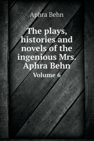 Cover of The plays, histories and novels of the ingenious Mrs. Aphra Behn Volume 6