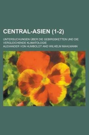 Cover of Central-Asien; Untersuchungen Uber Die Gebirgsketten Und Die Vergleichende Klimatologie (1-2 )