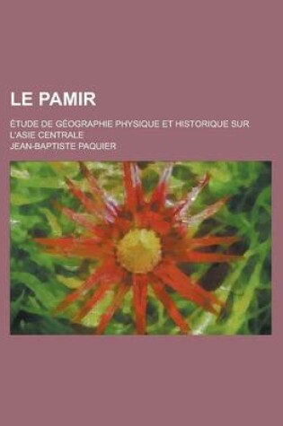 Cover of Le Pamir; Etude de Geographie Physique Et Historique Sur L'Asie Centrale