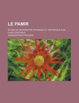 Book cover for Le Pamir; Etude de Geographie Physique Et Historique Sur L'Asie Centrale