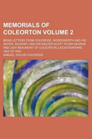 Cover of Memorials of Coleorton; Being Letters from Coleridge, Wordsworth and His Sister, Southey, and Sir Walter Scott to Sir George and Lady Beaumont of Coleorton, Leicestershire, 1803 to 1834 Volume 2