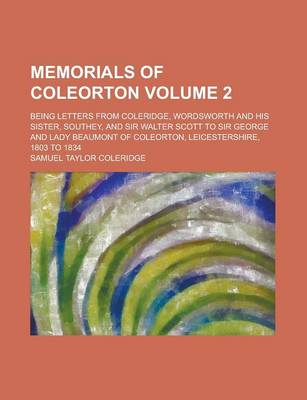 Book cover for Memorials of Coleorton; Being Letters from Coleridge, Wordsworth and His Sister, Southey, and Sir Walter Scott to Sir George and Lady Beaumont of Coleorton, Leicestershire, 1803 to 1834 Volume 2