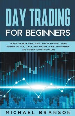 Book cover for Day Trading For Beginners How To Profit Using Trading Tactics, Tools, Psychology, Money Management And Generate Passive Income