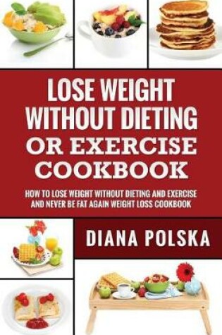 Cover of Lose Weight Without Dieting or Exercise Cookbook