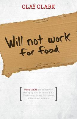 Book cover for Will Not Work for Food - 9 Big Ideas for Effectively Managing Your Business in an Increasingly Dumb, Distracted & Dishonest America