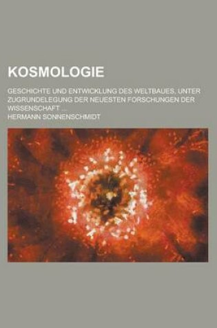 Cover of Kosmologie; Geschichte Und Entwicklung Des Weltbaues, Unter Zugrundelegung Der Neuesten Forschungen Der Wissenschaft ...