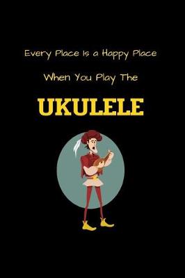 Book cover for Every Place Is a Happy Place When You Play The UKULELE