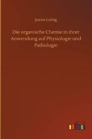 Cover of Die organische Chemie in ihrer Anwendung auf Physiologie und Pathologie