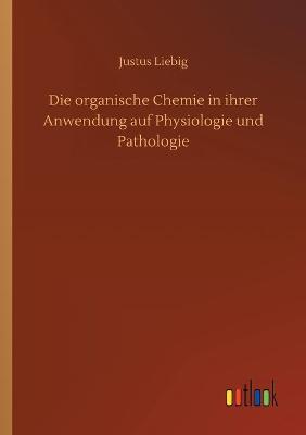 Book cover for Die organische Chemie in ihrer Anwendung auf Physiologie und Pathologie