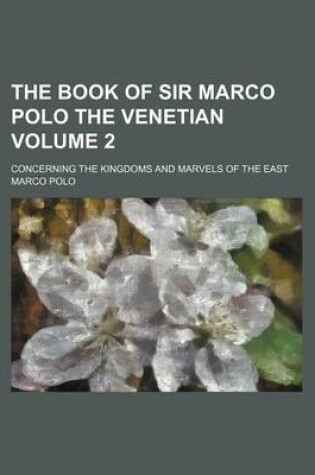 Cover of The Book of Sir Marco Polo the Venetian Volume 2; Concerning the Kingdoms and Marvels of the East