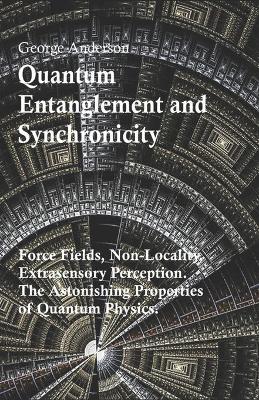 Book cover for Quantum Entanglement and Synchronicity. Force Fields, Non-Locality, Extrasensory Perception. The Astonishing Properties of Quantum Physics.