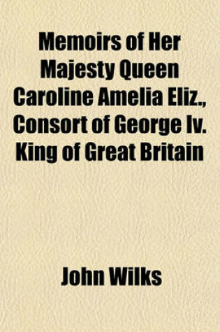 Cover of Memoirs of Her Majesty Queen Caroline Amelia Eliz., Consort of George IV. King of Great Britain