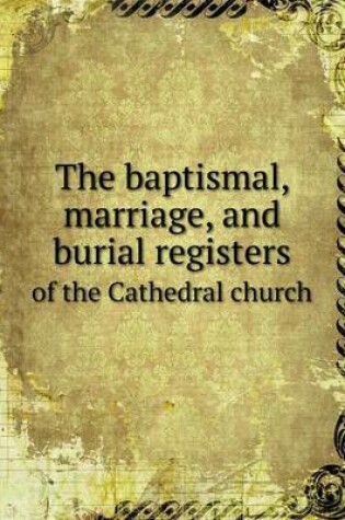 Cover of The baptismal, marriage, and burial registers of the Cathedral church